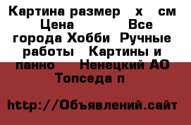 Картина размер 40х60 см › Цена ­ 6 500 - Все города Хобби. Ручные работы » Картины и панно   . Ненецкий АО,Топседа п.